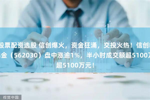 股票配资选股 信创爆火，资金狂涌，交投火热！信创ETF基金（562030）盘中涨逾1%，半小时成交额超5100万元！