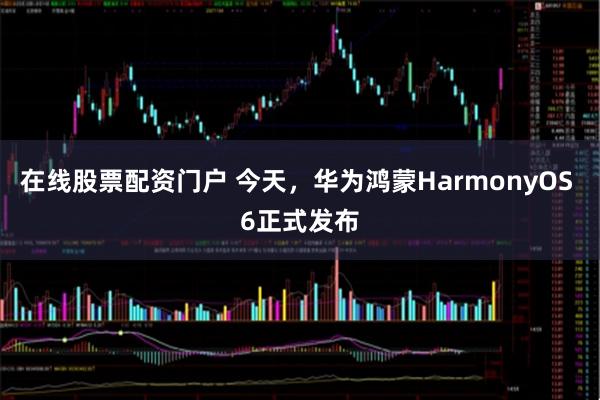 在线股票配资门户 今天，华为鸿蒙HarmonyOS 6正式发布