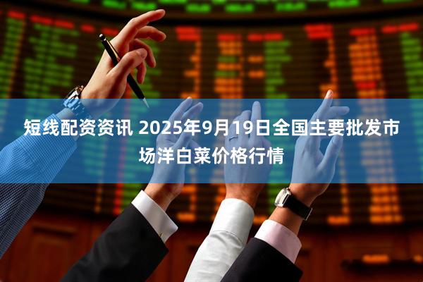 短线配资资讯 2025年9月19日全国主要批发市场洋白菜价格行情