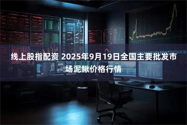 线上股指配资 2025年9月19日全国主要批发市场泥鳅价格行情